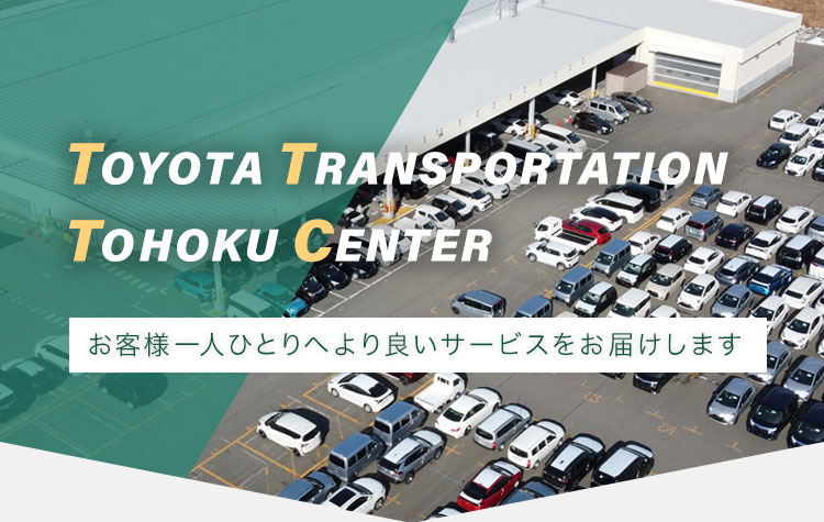 TOYOTA TRANSPORTATION TOUHOKU CENTER[お客様一人ひとりへより良いサービスをお届けします]